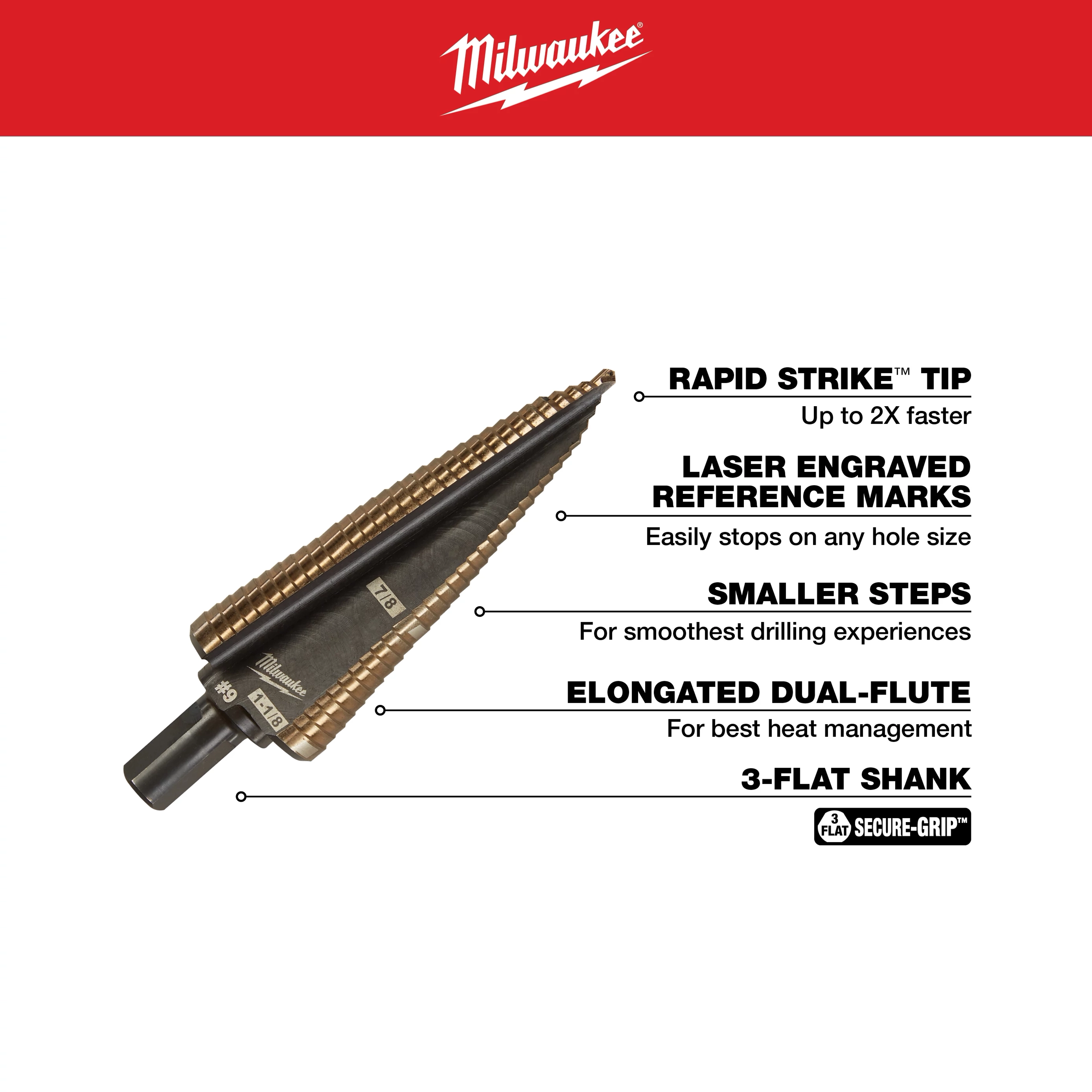The 7/8 in. - 1-1/8 in. #9 Cobalt Step Drill Bit (2-Steps) features a Rapid Strike™ tip for faster drilling, laser engraved reference marks for precision, smaller steps for smooth drilling, elongated dual-flutes for optimal heat management, and a 3-flat shank for secure grip.